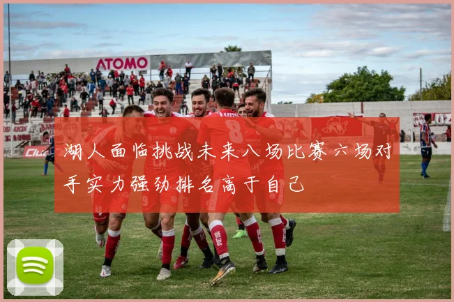 湖人面临挑战未来八场比赛六场对手实力强劲排名高于自己