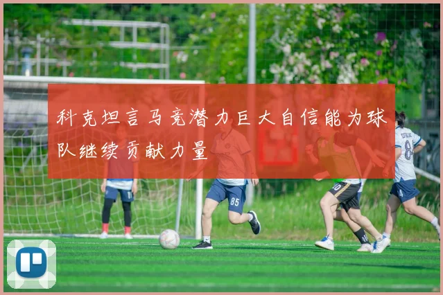 科克坦言马竞潜力巨大自信能为球队继续贡献力量