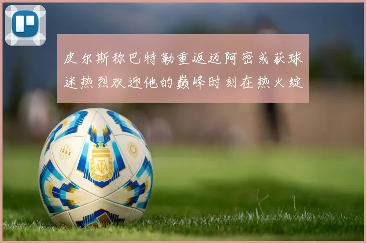 皮尔斯称巴特勒重返迈阿密或获球迷热烈欢迎他的巅峰时刻在热火绽放