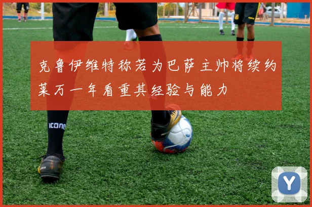 克鲁伊维特称若为巴萨主帅将续约莱万一年看重其经验与能力
