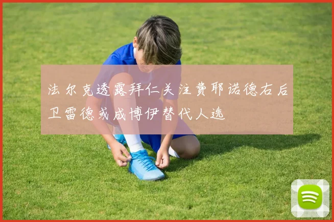 法尔克透露拜仁关注费耶诺德右后卫雷德或成博伊替代人选