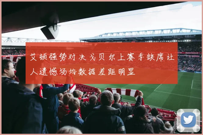 艾顿强势对决戈贝尔上赛季缺席让人遗憾场均数据差距明显