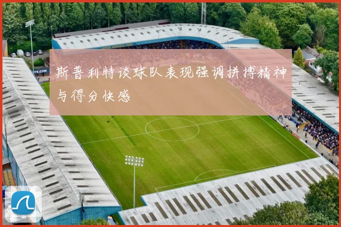 斯普利特谈球队表现强调拼搏精神与得分快感