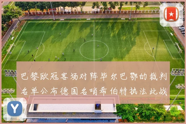 巴黎欧冠客场对阵毕尔巴鄂的裁判名单公布德国名哨希伯特执法此战
