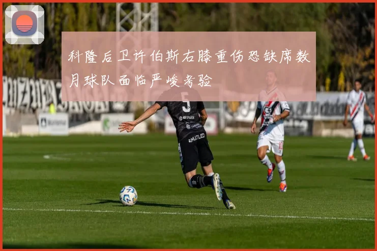 科隆后卫许伯斯右膝重伤恐缺席数月球队面临严峻考验