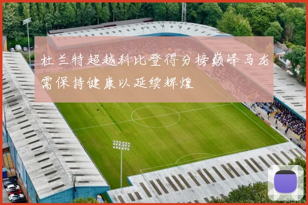 杜兰特超越科比登得分榜巅峰马龙需保持健康以延续辉煌
