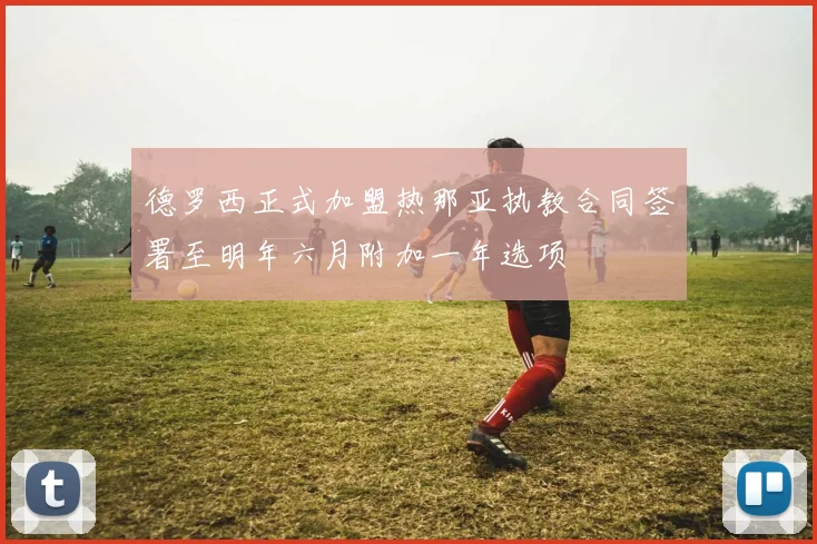 德罗西正式加盟热那亚执教合同签署至明年六月附加一年选项