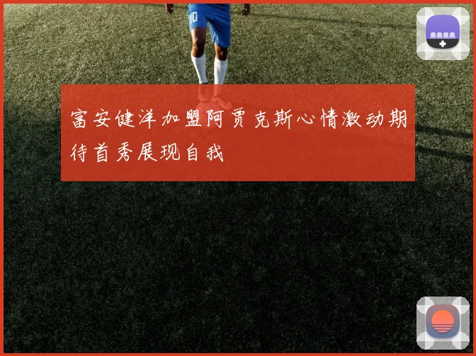 富安健洋加盟阿贾克斯心情激动期待首秀展现自我