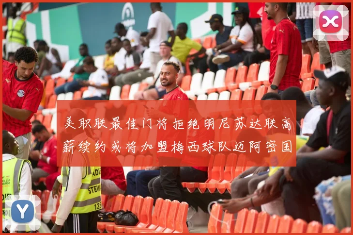 美职联最佳门将拒绝明尼苏达联高薪续约或将加盟梅西球队迈阿密国际